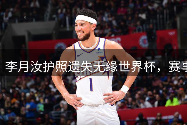 李月汝护照遗失无缘世界杯，赛事计划被迫中断